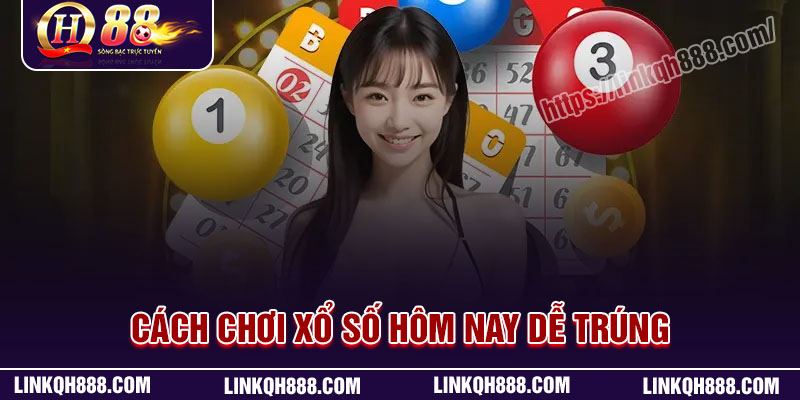Cách chơi xổ số hôm nay hiệu quả trúng lớn