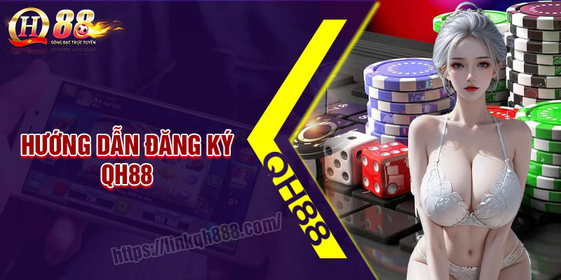 Đăng ký QH88 - Hướng dẫn chi tiết và đơn giản nhất