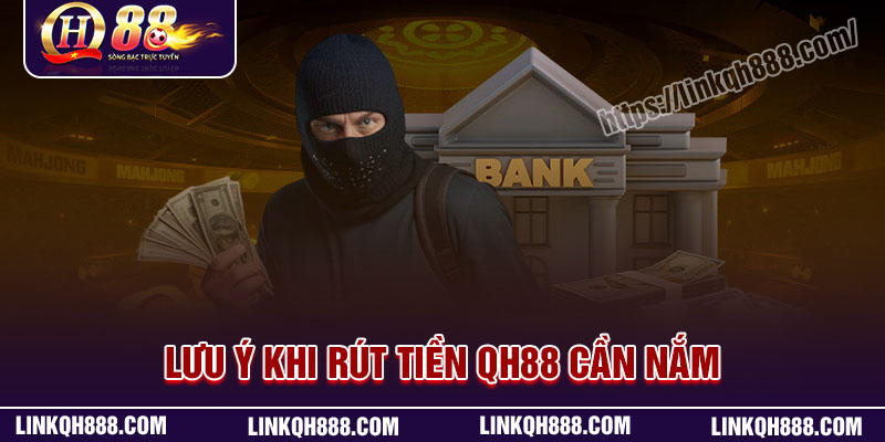 Những lưu ý khi rút tiền QH88 cần nắm rõ